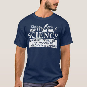 SCIENCE in a lab felony in a garage Chemistry T-Shirt