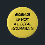 "Science is Not a Liberal Conspiracy" Editable 6 Cm Round Badge<br><div class="desc">Simple, clean, straightforward and to-the-point. The phrase "Science is Not a Liberal Conspiracy" appears in black on yellow and is designed to really stand out. Wear to a march, on Earth Day, or on any day you want to have your message seen. This button is editable so if you'd rather...</div>