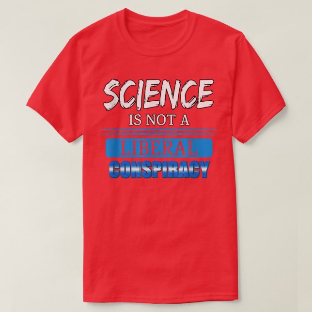 Science Is Not A Liberal Conspiracy Funny Quotes F T-Shirt (Design Front)
