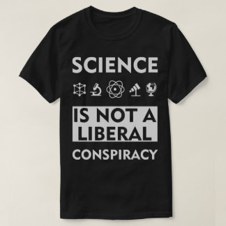 Science Is Not A Liberal Conspiracy T-Shirt