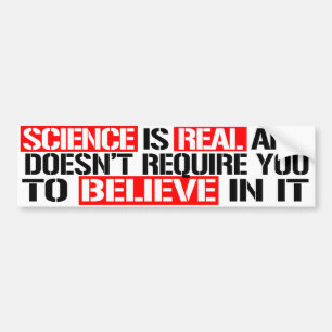 Science is real and doesn't require you to believe bumper sticker