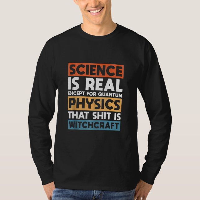 Science Is Real Except For Quantum Physics T-Shirt (Front)