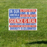 Science is real yard signs<br><div class="desc">In our America. All people are equal. Love is love. Black lives matter. Immigrants and refugees are welcome. Science is real. Women's rights are human rights. People & planet are valued over profit. Diversity is celebrated.</div>