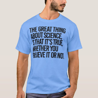 Science is true whether you believe it or not T-Shirt