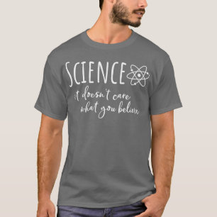 Science It Doesn't Care What You Believe Fun Scien T-Shirt