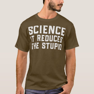 Science It Reduces The Stupid T-Shirt