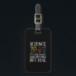 Science Like Magic and Potion Geek Nerd Scientist Luggage Tag<br><div class="desc">Science. It’s Like Magic and Potion But Real. Inspirational science design for those who believe in scientific proof, lab experiment and research. Cool motivational merchandise for science teacher, scientist and students. Perfect for science geek, nerd, high school teacher and student who love biology, physics and chemistry. Great Christmas gift and...</div>