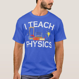 Science Lovers Teachers I Teach Physics Educators T-Shirt