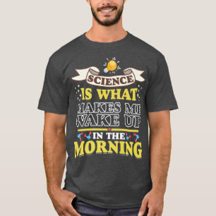 Science Makes Me Wake Up Fun Scientist Science Lov T-Shirt