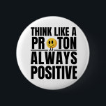 Science nerd positive proton Chemistry teacher 6 Cm Round Badge<br><div class="desc">Be more proton like - positive! If you want to think more positive and you are a science nerd you may find this encouraging! Great fun for science teachers and students.</div>