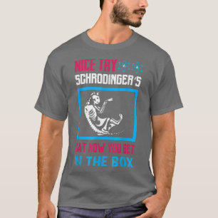 Science - nice try schrodinger's cat now you get i T-Shirt