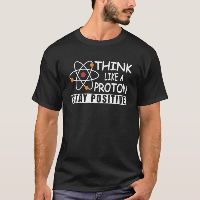 Science Physics Nerd Think Like a Proton Stay Posi T-Shirt (Front)