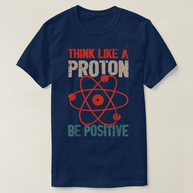 Science Positive Thinking Think Like Proton And Be T-Shirt (Design Front)