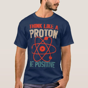 Science Positive Thinking Think Like Proton And Be T-Shirt