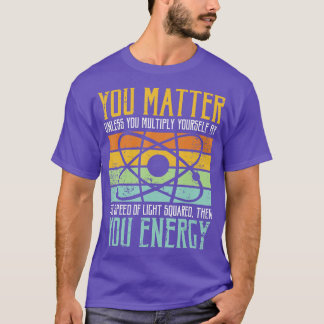 Science Quote gift You Matter You Energy  T-Shirt