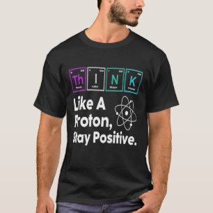 Science Quote Nerd Think Like a Proton Stay Positi T-Shirt