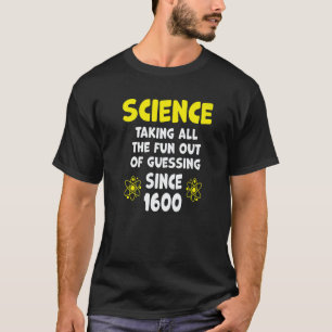 Science Taking All The Fun Out Of Guessing Since 1 T-Shirt