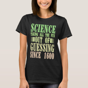Science Taking All The Fun Out Of Guessing Since T-Shirt