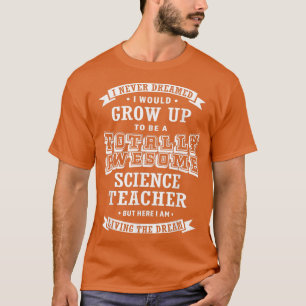 Science Teacher I Never Dreamed Totally Awesome Fu T-Shirt