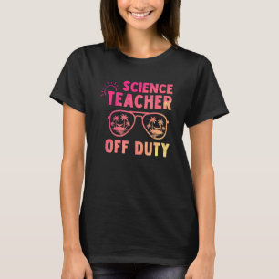 Science Teacher Off Duty Last Day Of School Apprec T-Shirt