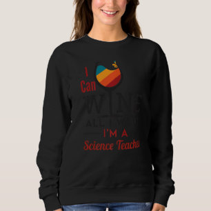 Science Teacher Wine All I Want Teaching Appreciat Sweatshirt