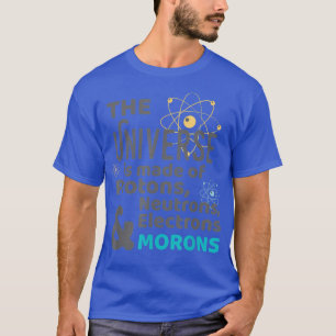 Science Universe Made of Protons Neutrons Morons T-Shirt