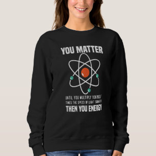 Science You Matter You Energy Physicist Physics Sweatshirt