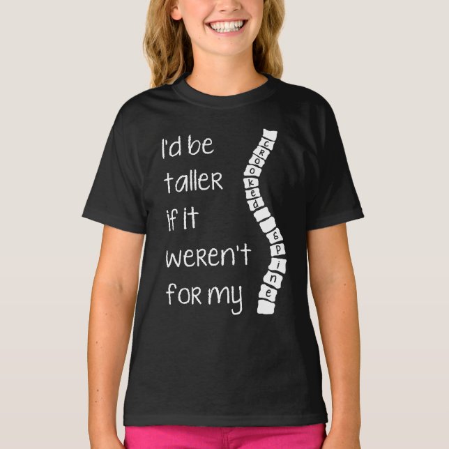Scoliosis I'd be taller...crooked spine tee shirt (Front)