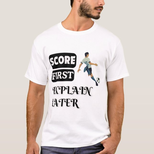 Score First, Explain Later Soccer T-Shirt (Front)