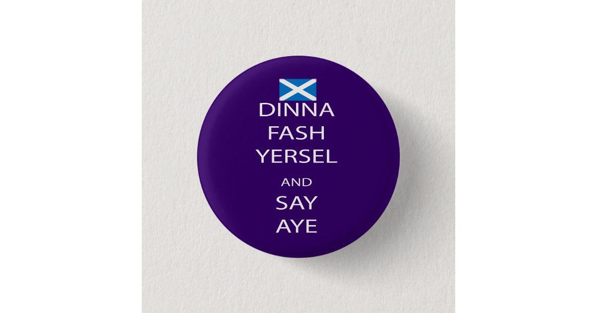 Scottish Dinna Fash Yersel Say Aye Pinback 3 Cm Round Badge Zazzle