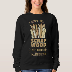 Scrap Wood Woodworking Woodworker Carpenter Cabine Sweatshirt