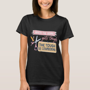 Scrapbook When The Going Gets Tough Scrapbooking T-Shirt