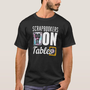 Scrapbookers Do It On Tables T-Shirt