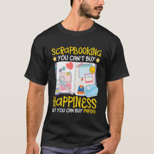 Scrapbooking Can'T Buy Hapess Can Buy Papers Scrap T-Shirt