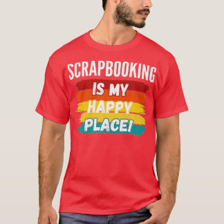 Scrapbooking Lover, Scrapbooking Is My Happy Place T-Shirt
