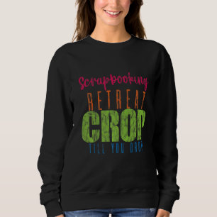 Scrapbooking Retreat Crop Till You Drop   Sweatshirt