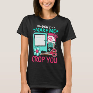 Scrapbooking Scrapbooker Don t Make Me Crop You T-Shirt