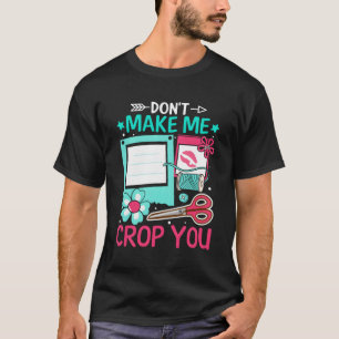 Scrapbooking Scrapbooker Don'T Make Me Crop You T-Shirt