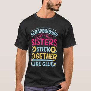 Scrapbooking Sisters Stick Together Like Glue T-Shirt