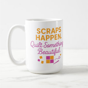 Scraps Happen. Quilt Something Beautiful Funny Coffee Mug