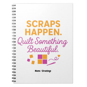 Scraps Happen. Quilt Something Beautiful Funny  Notebook