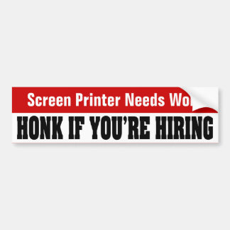 Screen Printer Needs Work - Honk If You're Hiring Bumper Sticker