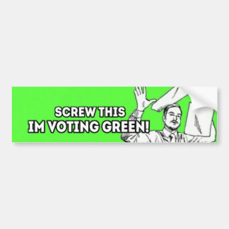 Screw This, I'm Voting Green! Bumper Sticker