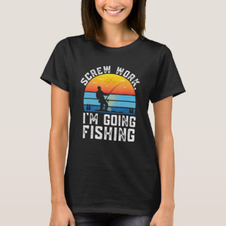 Screw Work Im Going Fishing Fisherman Coworker Fis T-Shirt