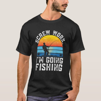 Screw Work Im Going Fishing Fisherman Coworker Fis T-Shirt
