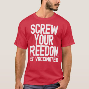 Screw Your Freedom Get Vaccinated T-Shirt