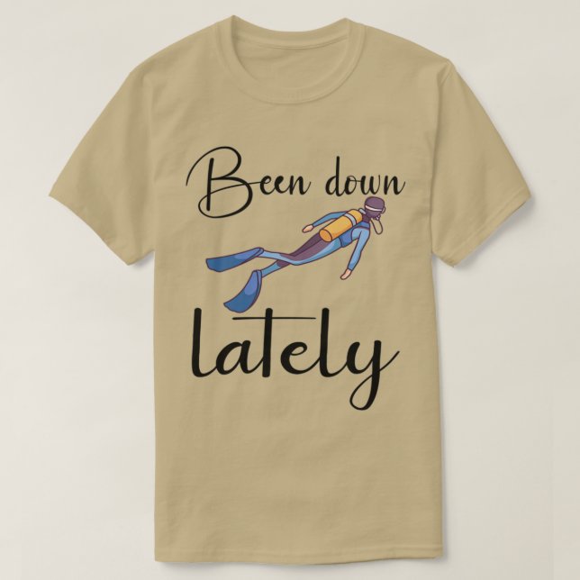 SCUBA DIVER SCUBA DIVING been down lately 1 T-Shirt (Design Front)
