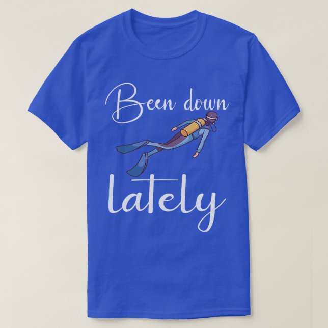 SCUBA DIVER SCUBA DIVING been down lately 2 T-Shirt (Design Front)
