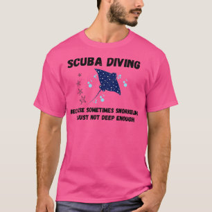 Scuba diving because sometimes snorkelling is just T-Shirt