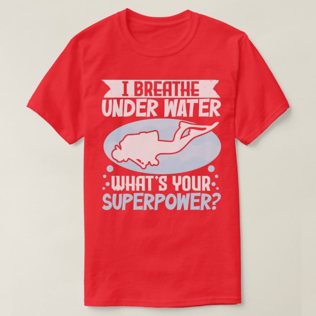 Scuba Diving I Breathe Under Water Whats Your Supe T-Shirt (Design Front)
